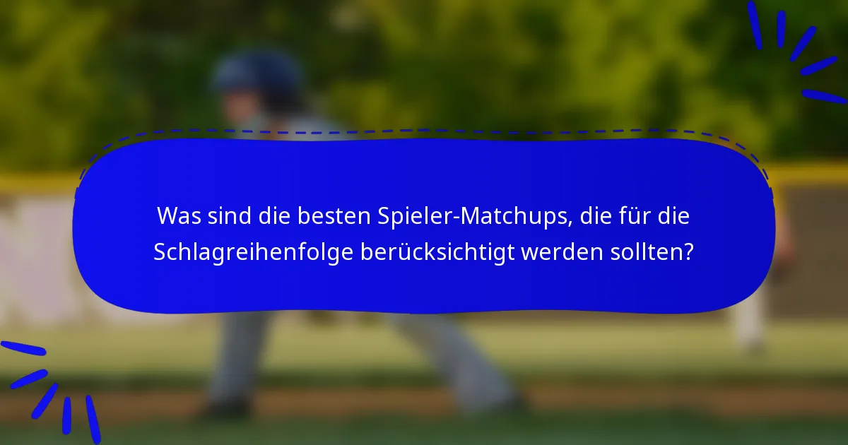 Was sind die besten Spieler-Matchups, die für die Schlagreihenfolge berücksichtigt werden sollten?