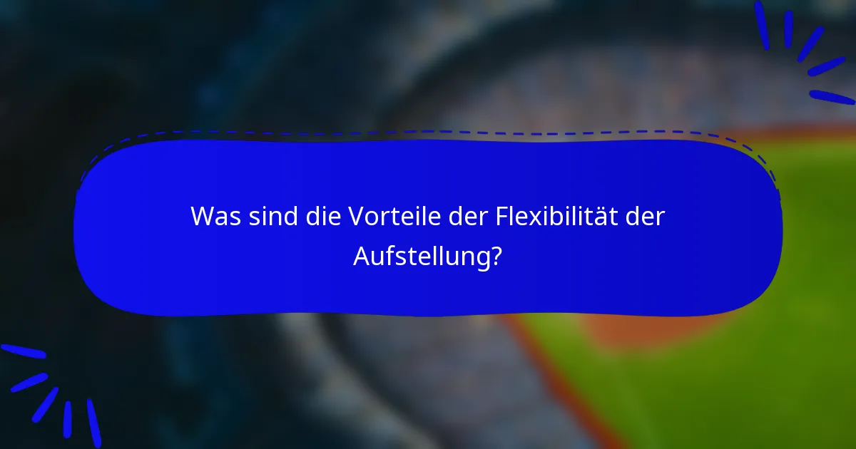 Was sind die Vorteile der Flexibilität der Aufstellung?