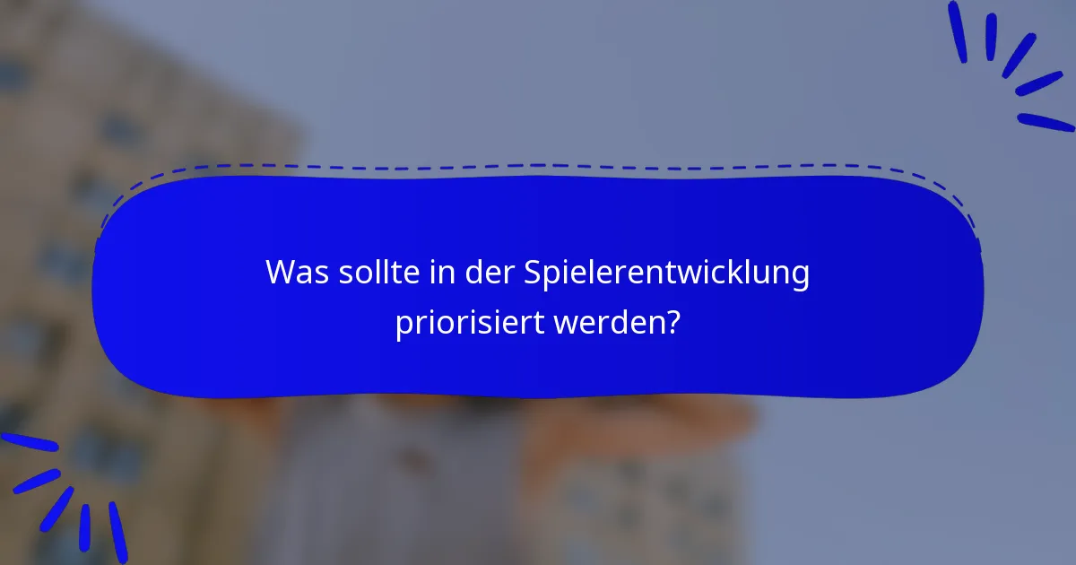 Was sollte in der Spielerentwicklung priorisiert werden?