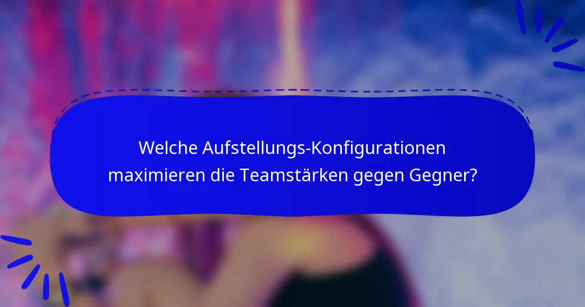 Welche Aufstellungs-Konfigurationen maximieren die Teamstärken gegen Gegner?