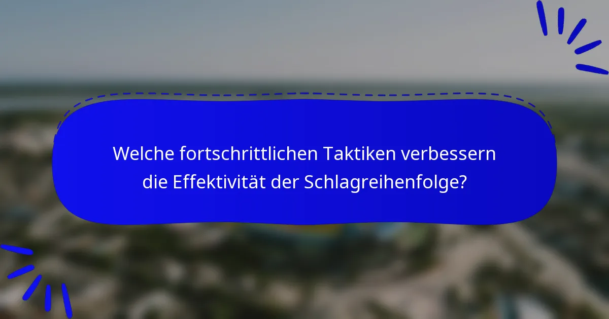 Welche fortschrittlichen Taktiken verbessern die Effektivität der Schlagreihenfolge?