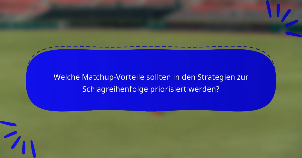 Welche Matchup-Vorteile sollten in den Strategien zur Schlagreihenfolge priorisiert werden?