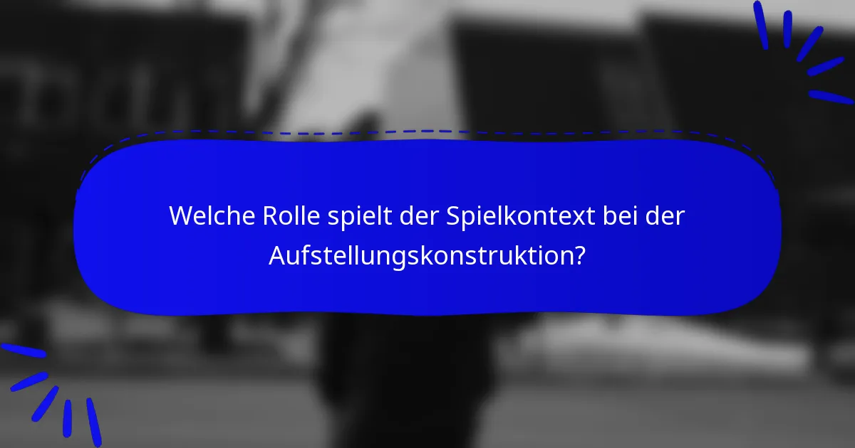 Welche Rolle spielt der Spielkontext bei der Aufstellungskonstruktion?