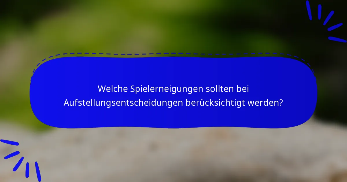 Welche Spielerneigungen sollten bei Aufstellungsentscheidungen berücksichtigt werden?