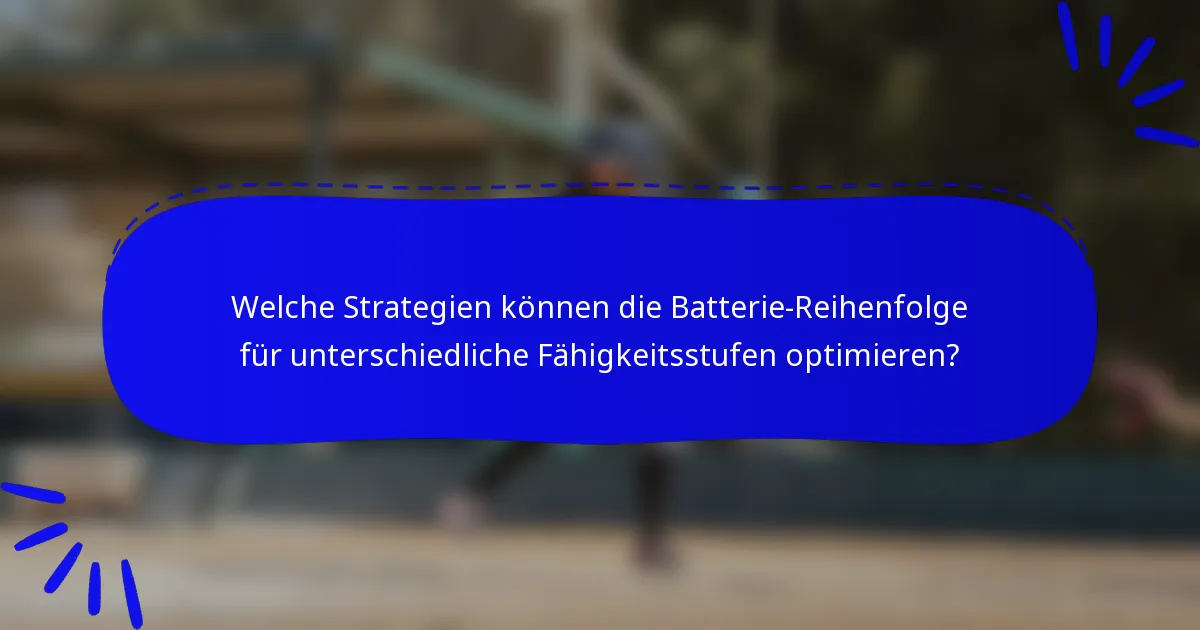 Welche Strategien können die Batterie-Reihenfolge für unterschiedliche Fähigkeitsstufen optimieren?
