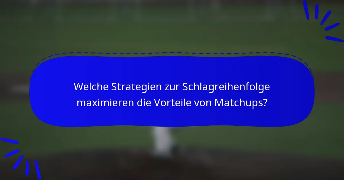 Welche Strategien zur Schlagreihenfolge maximieren die Vorteile von Matchups?