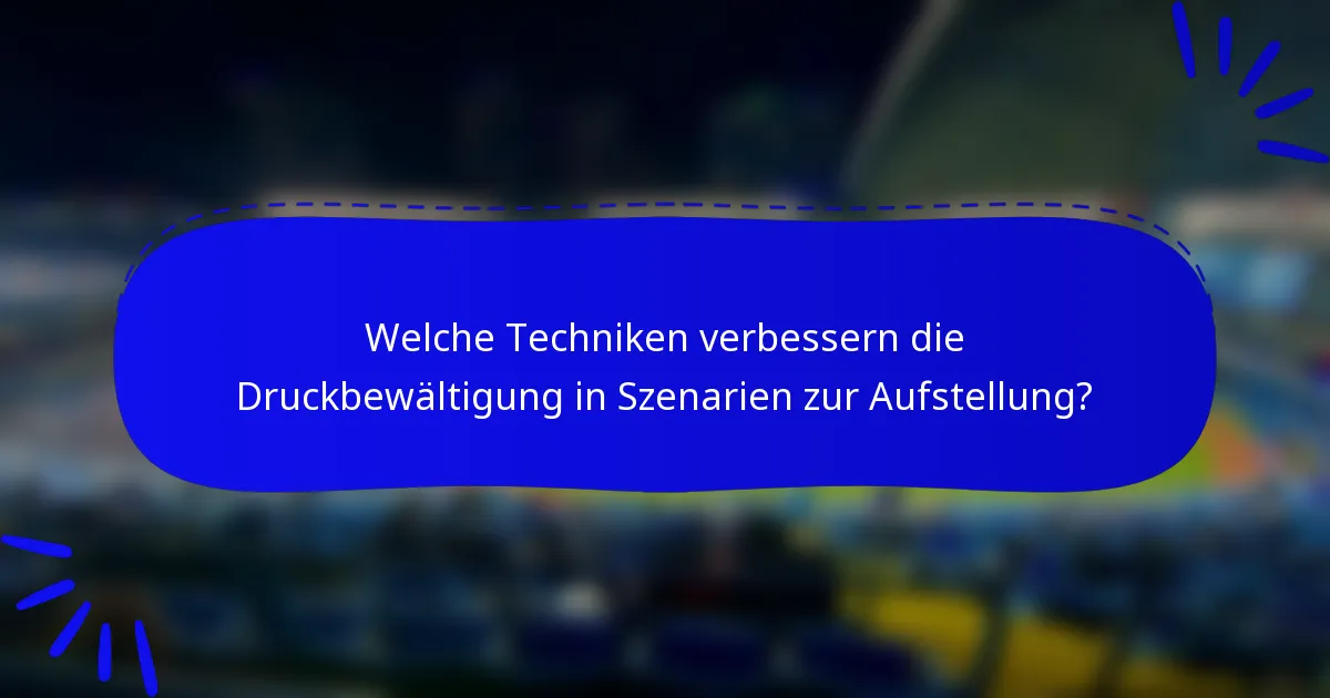 Welche Techniken verbessern die Druckbewältigung in Szenarien zur Aufstellung?