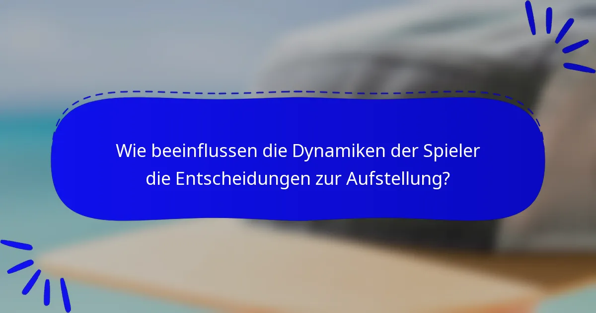 Wie beeinflussen die Dynamiken der Spieler die Entscheidungen zur Aufstellung?