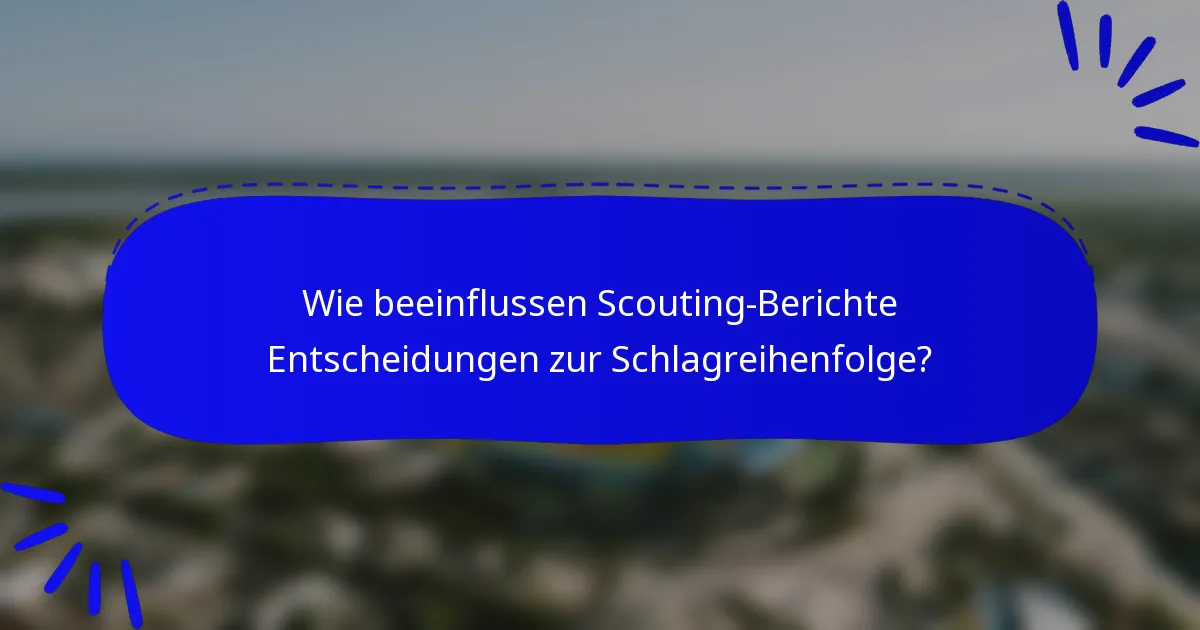 Wie beeinflussen Scouting-Berichte Entscheidungen zur Schlagreihenfolge?