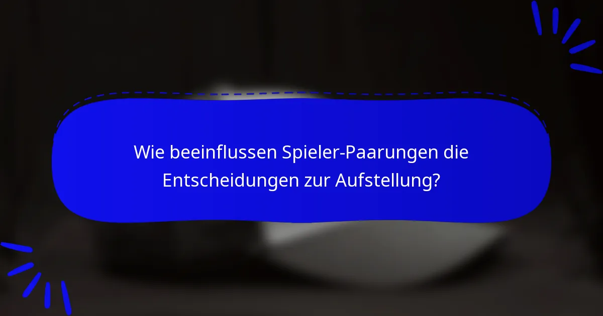 Wie beeinflussen Spieler-Paarungen die Entscheidungen zur Aufstellung?