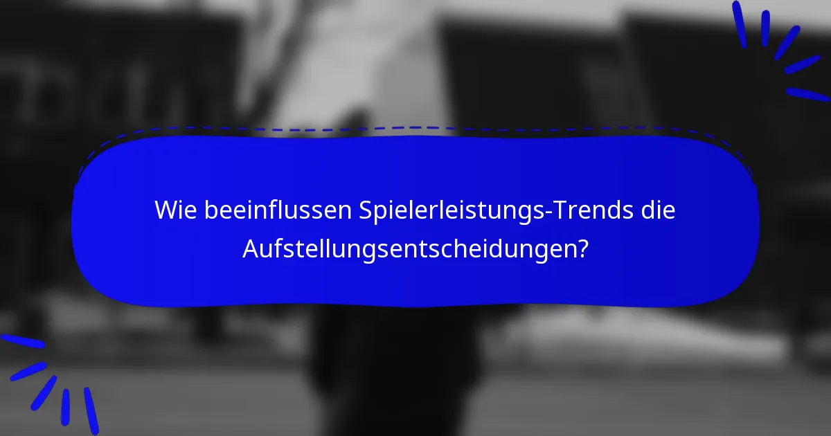 Wie beeinflussen Spielerleistungs-Trends die Aufstellungsentscheidungen?