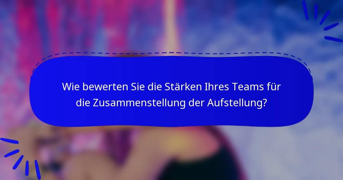Wie bewerten Sie die Stärken Ihres Teams für die Zusammenstellung der Aufstellung?