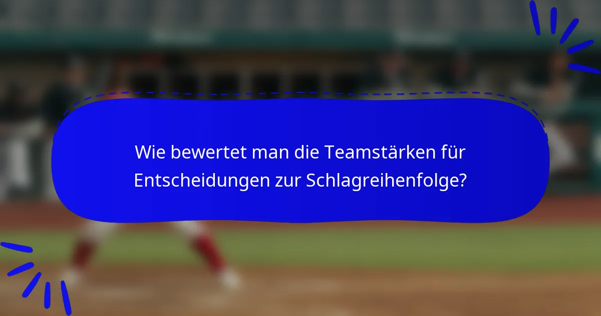 Wie bewertet man die Teamstärken für Entscheidungen zur Schlagreihenfolge?