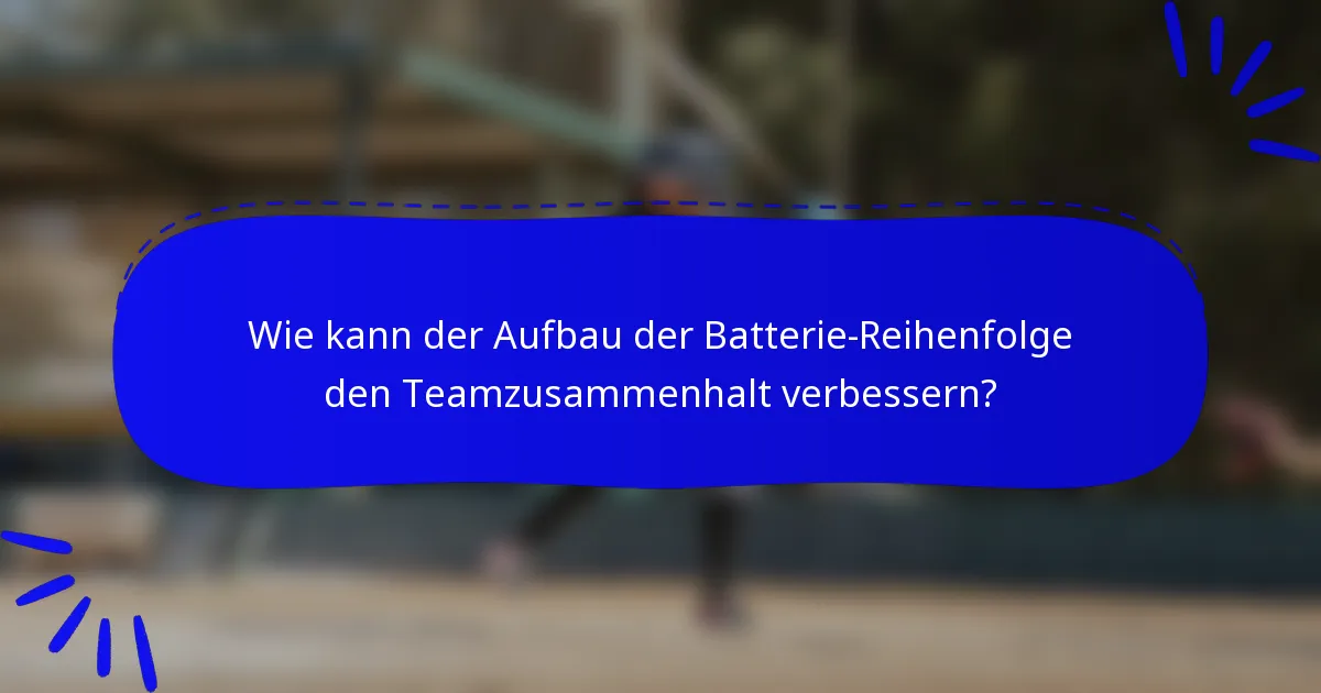 Wie kann der Aufbau der Batterie-Reihenfolge den Teamzusammenhalt verbessern?
