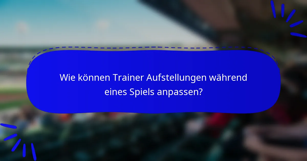 Wie können Trainer Aufstellungen während eines Spiels anpassen?